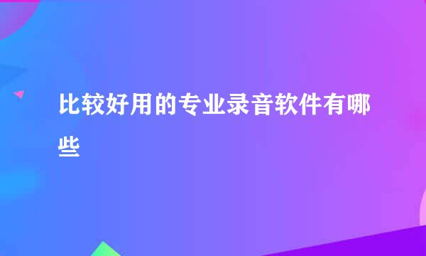 比较好用的专业录音软件有哪些