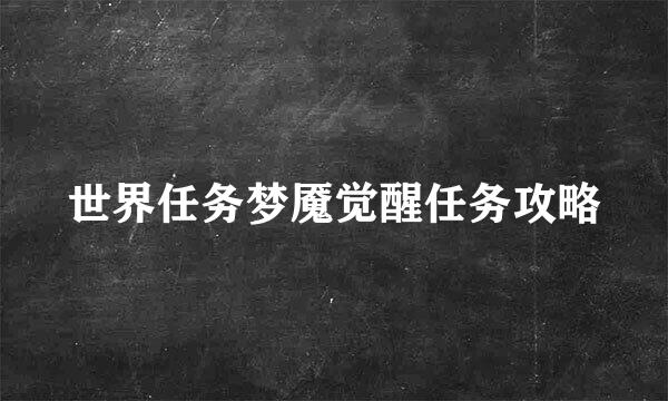 世界任务梦魇觉醒任务攻略