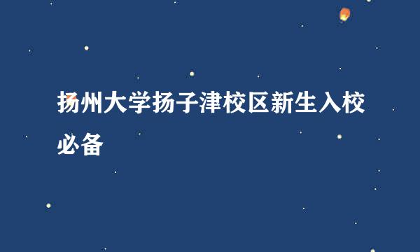 扬州大学扬子津校区新生入校必备