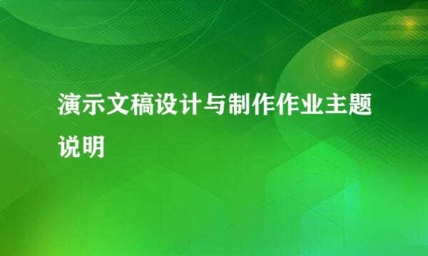 演示文稿设计与制作作业主题说明