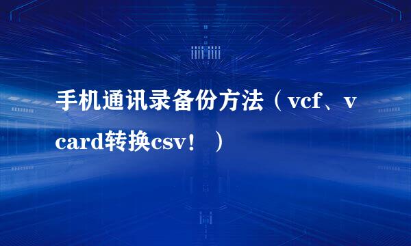 手机通讯录备份方法（vcf、vcard转换csv！）