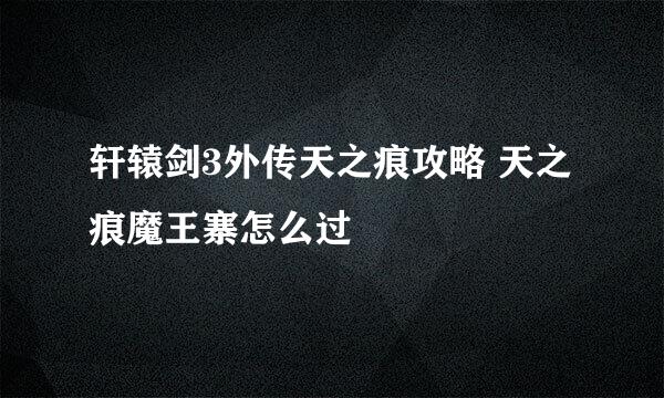 轩辕剑3外传天之痕攻略 天之痕魔王寨怎么过