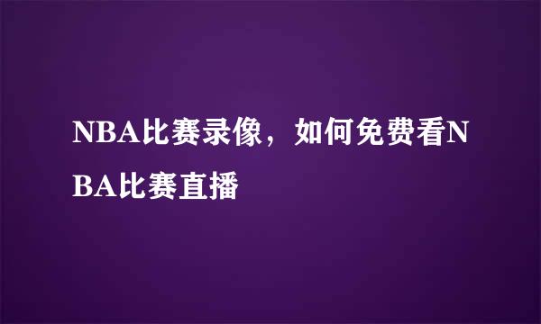 NBA比赛录像，如何免费看NBA比赛直播