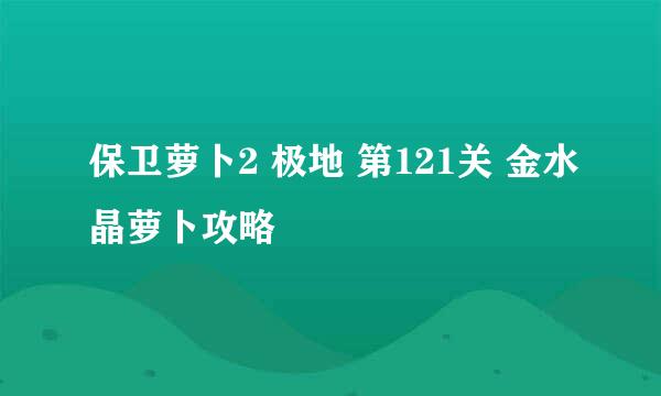 保卫萝卜2 极地 第121关 金水晶萝卜攻略