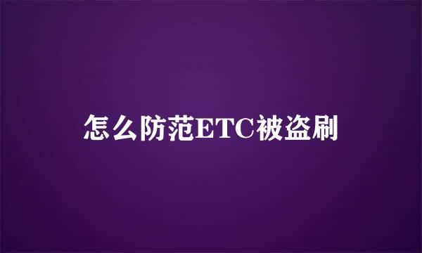 怎么防范ETC被盗刷