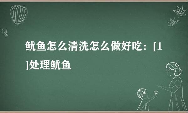 鱿鱼怎么清洗怎么做好吃：[1]处理鱿鱼