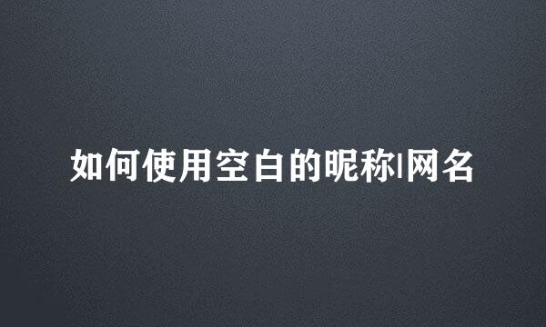 如何使用空白的昵称|网名