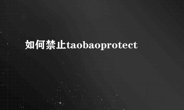 如何禁止taobaoprotect