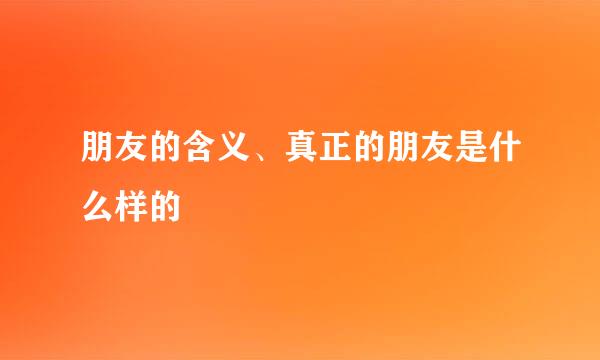 朋友的含义、真正的朋友是什么样的