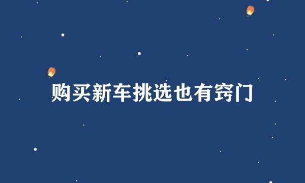 购买新车挑选也有窍门