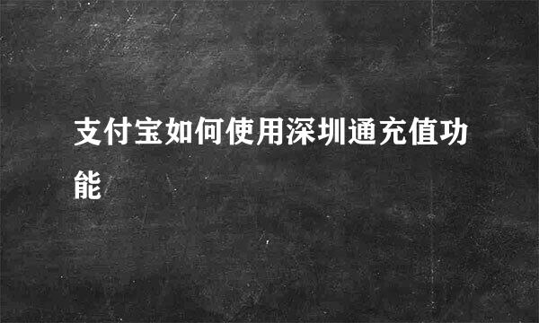 支付宝如何使用深圳通充值功能