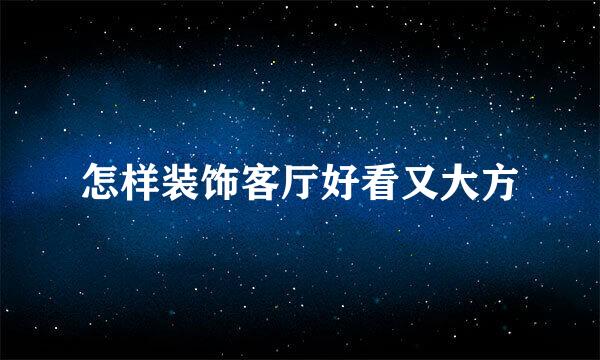 怎样装饰客厅好看又大方