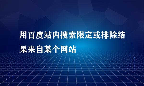 用百度站内搜索限定或排除结果来自某个网站