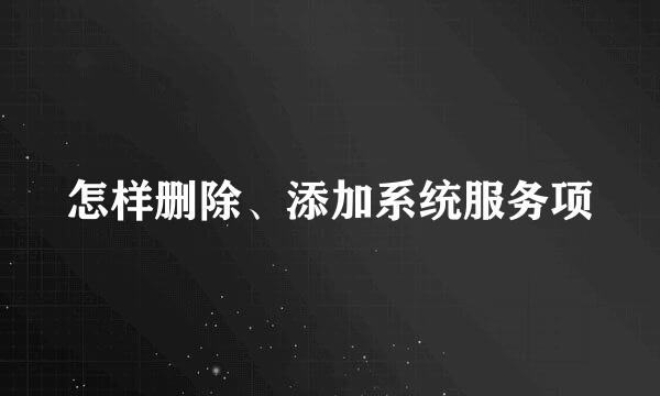 怎样删除、添加系统服务项