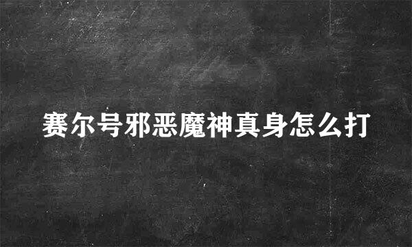 赛尔号邪恶魔神真身怎么打