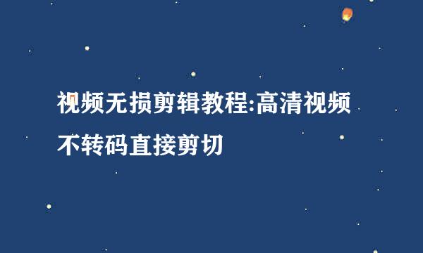 视频无损剪辑教程:高清视频不转码直接剪切