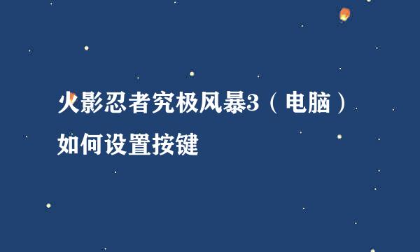 火影忍者究极风暴3（电脑）如何设置按键