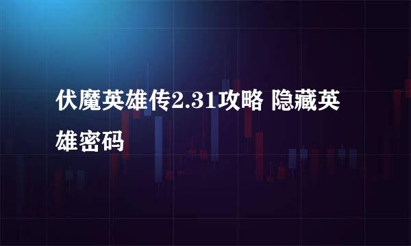 伏魔英雄传2.31攻略 隐藏英雄密码