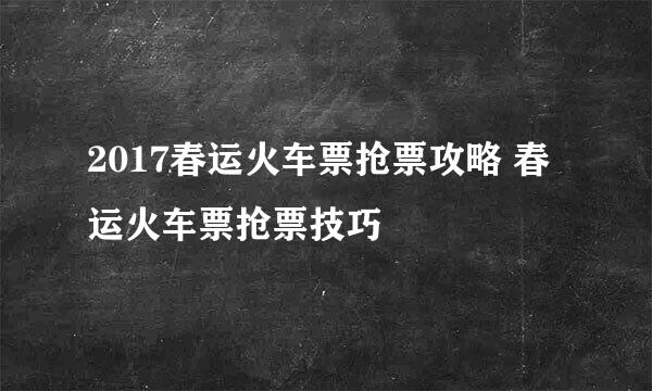 2017春运火车票抢票攻略 春运火车票抢票技巧