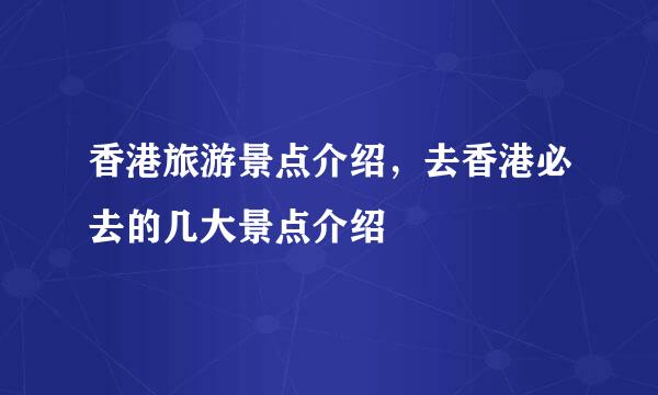 香港旅游景点介绍，去香港必去的几大景点介绍