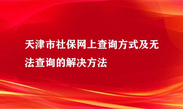 天津市社保网上查询方式及无法查询的解决方法