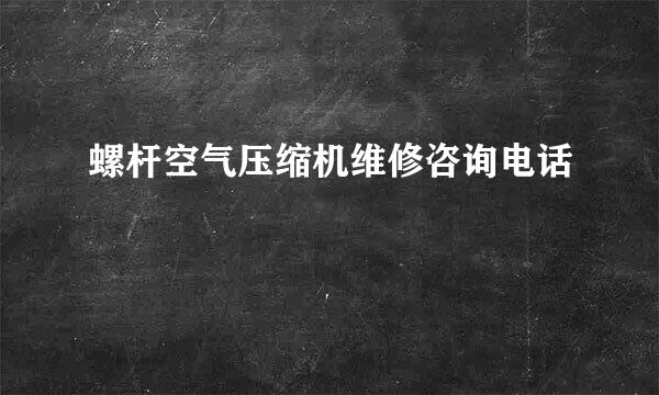 螺杆空气压缩机维修咨询电话