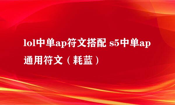 lol中单ap符文搭配 s5中单ap通用符文（耗蓝）