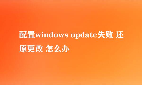 配置windows update失败 还原更改 怎么办