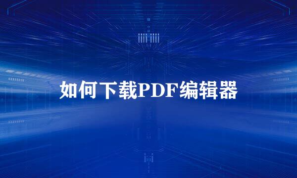 如何下载PDF编辑器