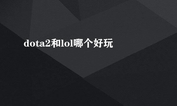 dota2和lol哪个好玩