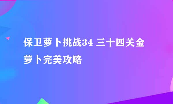 保卫萝卜挑战34 三十四关金萝卜完美攻略