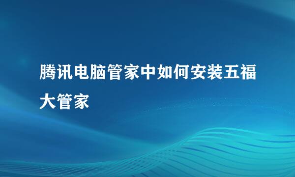 腾讯电脑管家中如何安装五福大管家 