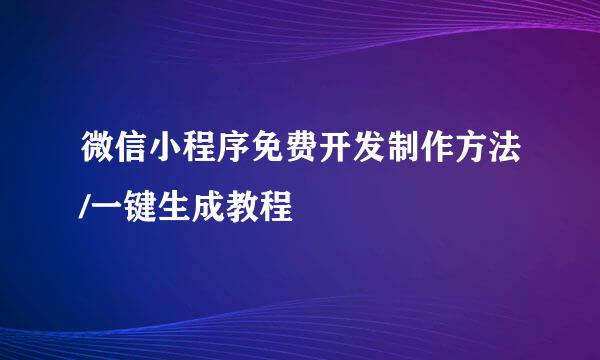 微信小程序免费开发制作方法/一键生成教程