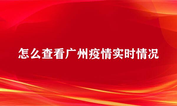 怎么查看广州疫情实时情况