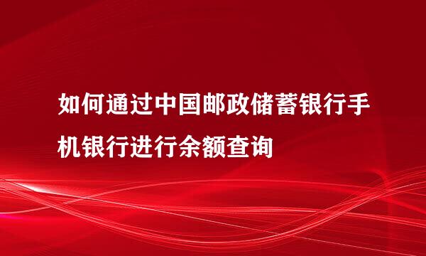 如何通过中国邮政储蓄银行手机银行进行余额查询