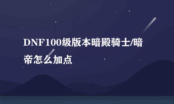 DNF100级版本暗殿骑士/暗帝怎么加点