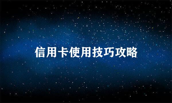 信用卡使用技巧攻略