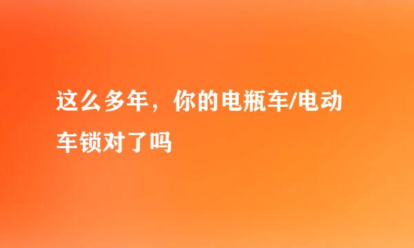 这么多年，你的电瓶车/电动车锁对了吗