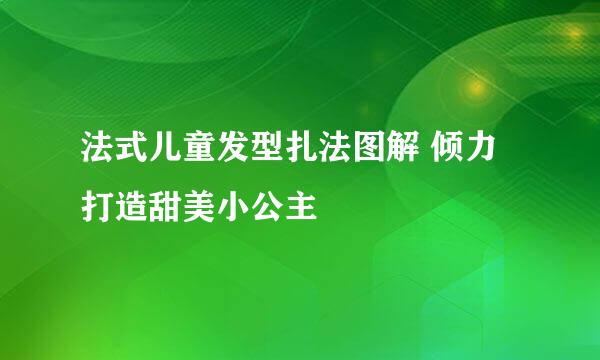 法式儿童发型扎法图解 倾力打造甜美小公主