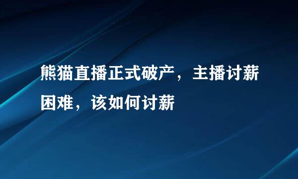 熊猫直播正式破产，主播讨薪困难，该如何讨薪