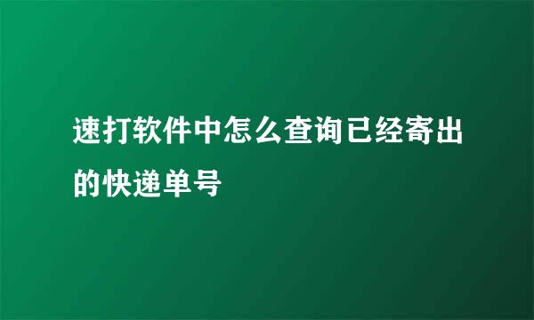 速打软件中怎么查询已经寄出的快递单号