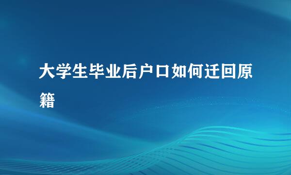 大学生毕业后户口如何迁回原籍