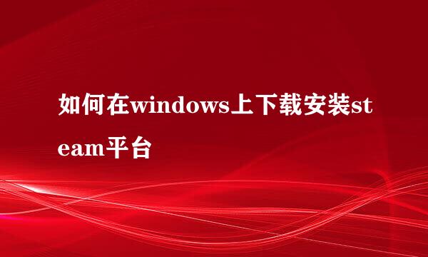 如何在windows上下载安装steam平台