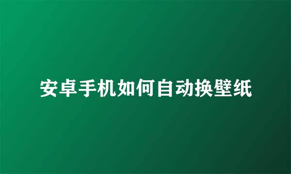 安卓手机如何自动换壁纸