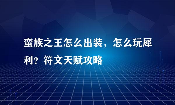 蛮族之王怎么出装，怎么玩犀利？符文天赋攻略