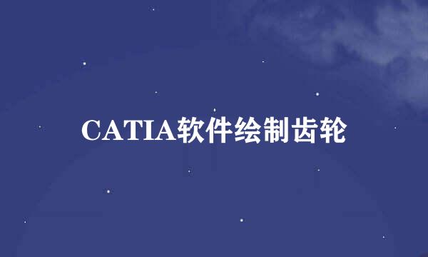 CATIA软件绘制齿轮