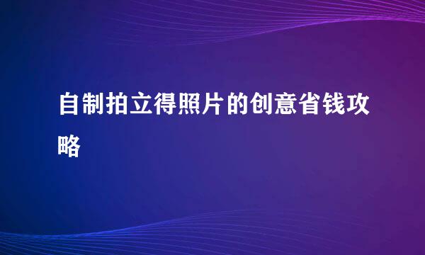 自制拍立得照片的创意省钱攻略