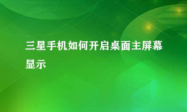 三星手机如何开启桌面主屏幕显示