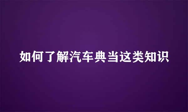 如何了解汽车典当这类知识