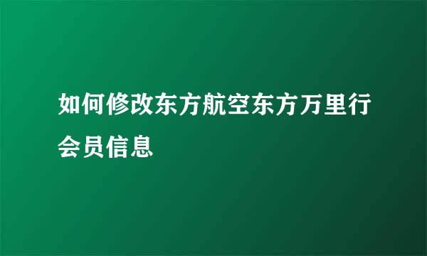 如何修改东方航空东方万里行会员信息